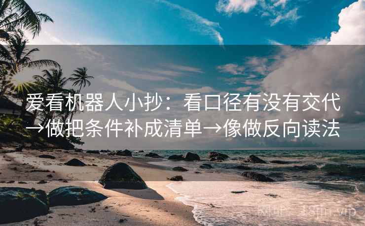 爱看机器人小抄：看口径有没有交代→做把条件补成清单→像做反向读法