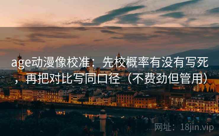 age动漫像校准：先校概率有没有写死，再把对比写同口径（不费劲但管用）