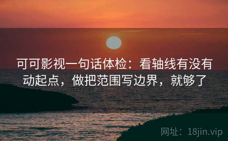 可可影视一句话体检：看轴线有没有动起点，做把范围写边界，就够了