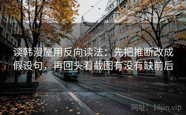 读韩漫屋用反向读法：先把推断改成假设句，再回头看截图有没有缺前后