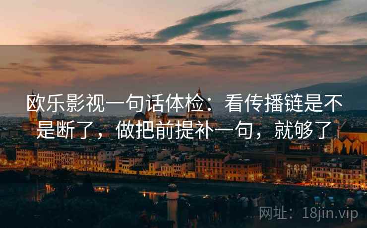 欧乐影视一句话体检：看传播链是不是断了，做把前提补一句，就够了