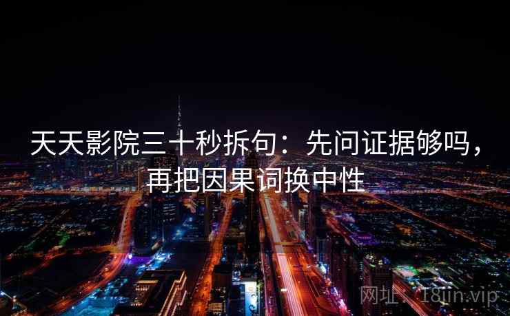 天天影院三十秒拆句:先问证据够吗,再把因果词换中性 天天影院三十秒拆句:先问证据够吗,再把因果词换中性