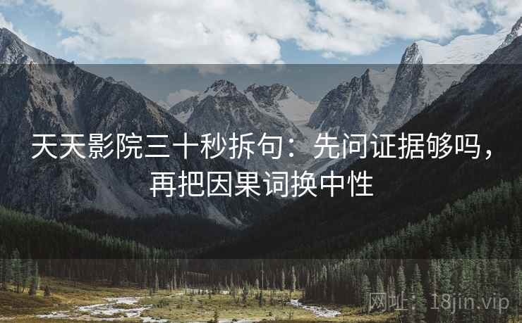 天天影院三十秒拆句：先问证据够吗，再把因果词换中性