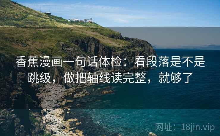 香蕉漫画一句话体检：看段落是不是跳级，做把轴线读完整，就够了