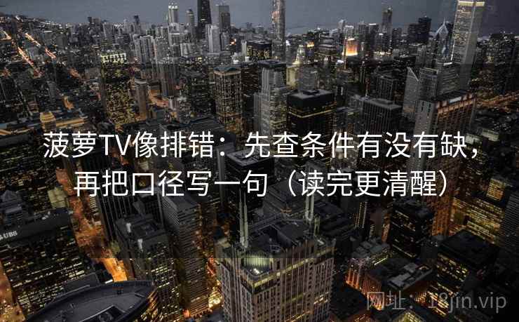 菠萝TV像排错:先查条件有没有缺,再把口径写一句(读完更清醒) 菠萝TV像排错:先查条件有没有缺,再把口径写一句(读完更清醒)