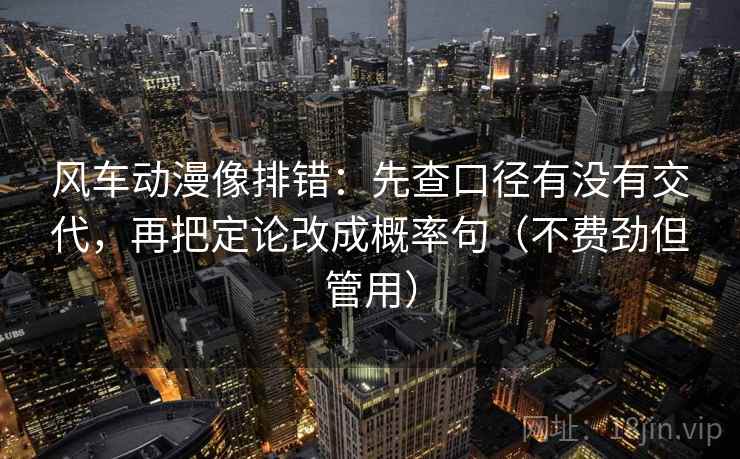 风车动漫像排错:先查口径有没有交代,再把定论改成概率句(不费劲但管用) 风车动漫像排错:先查口径有没有交代,再把定论改成概率句(不费劲但管用)