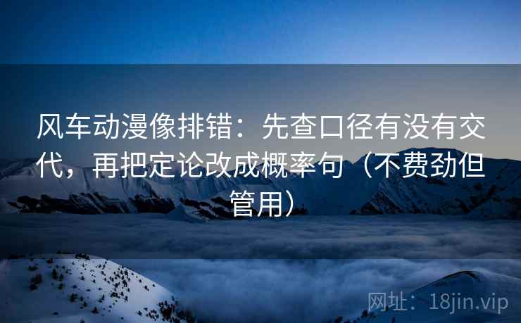 风车动漫像排错:先查口径有没有交代,再把定论改成概率句(不费劲但管用) 风车动漫像排错:先查口径有没有交代,再把定论改成概率句(不费劲但管用)