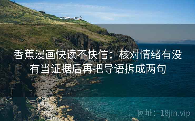 香蕉漫画快读不快信:核对情绪有没有当证据后再把导语拆成两句 香蕉漫画快读不快信:核对情绪有没有当证据后再把导语拆成两句