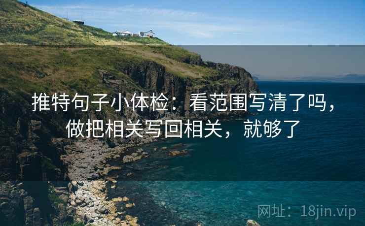推特句子小体检:看范围写清了吗,做把相关写回相关,就够了 推特句子小体检:看范围写清了吗,做把相关写回相关,就够了