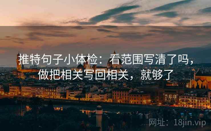 推特句子小体检:看范围写清了吗,做把相关写回相关,就够了 推特句子小体检:看范围写清了吗,做把相关写回相关,就够了