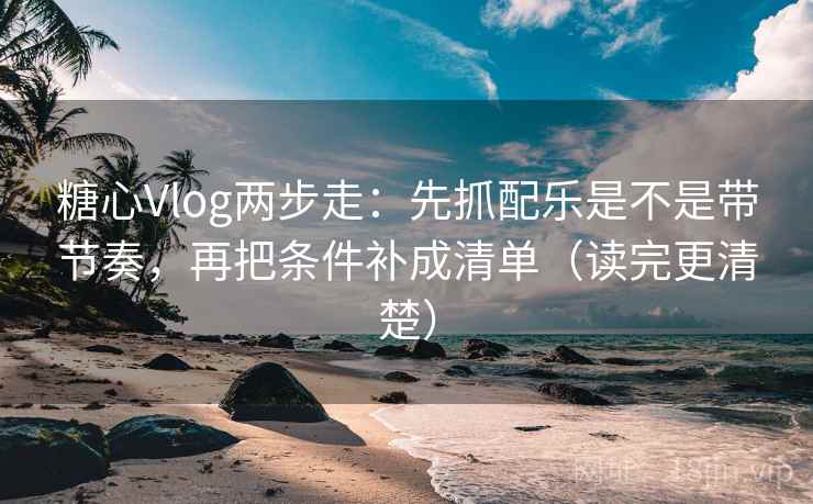 糖心Vlog两步走:先抓配乐是不是带节奏,再把条件补成清单(读完更清楚) 糖心Vlog两步走:先抓配乐是不是带节奏,再把条件补成清单(读完更清楚)