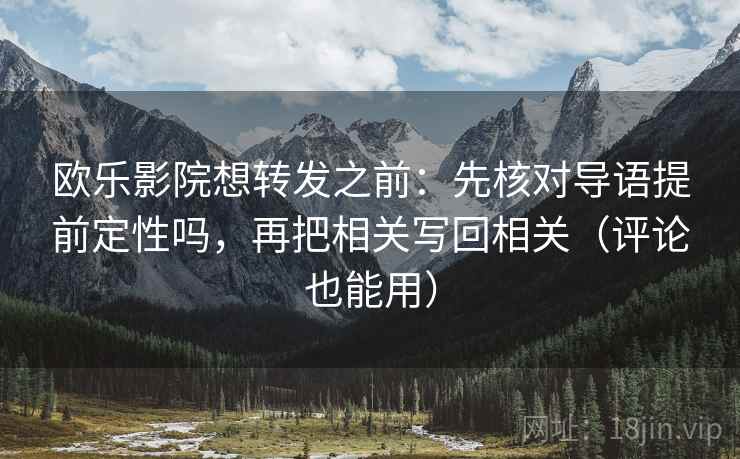 欧乐影院想转发之前:先核对导语提前定性吗,再把相关写回相关(评论也能用) 欧乐影院想转发之前:先核对导语提前定性吗,再把相关写回相关(评论也能用)