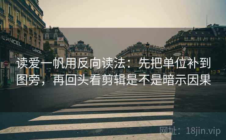 读爱一帆用反向读法:先把单位补到图旁,再回头看剪辑是不是暗示因果 读爱一帆用反向读法:先把单位补到图旁,再回头看剪辑是不是暗示因果