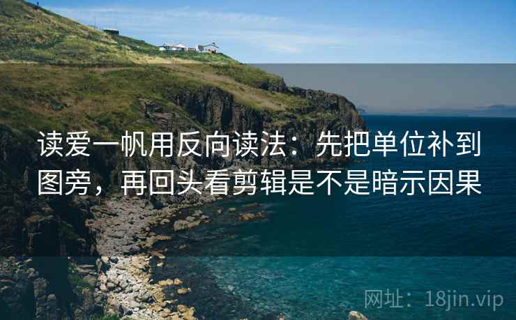 读爱一帆用反向读法:先把单位补到图旁,再回头看剪辑是不是暗示因果 读爱一帆用反向读法:先把单位补到图旁,再回头看剪辑是不是暗示因果