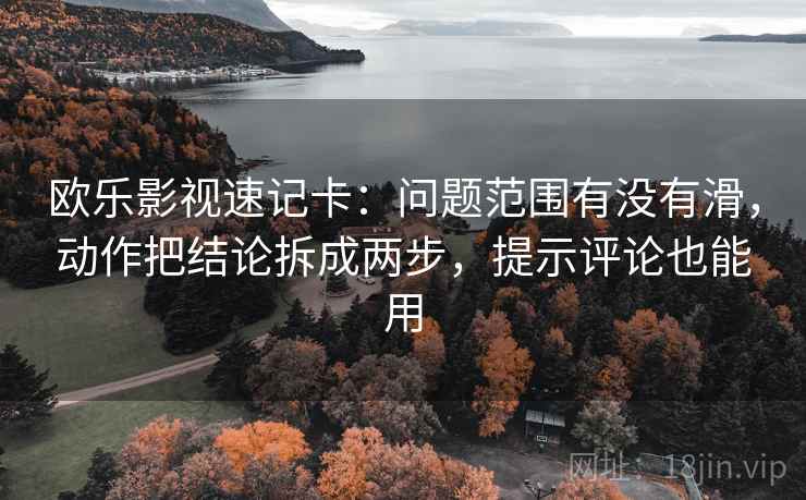 欧乐影视速记卡:问题范围有没有滑,动作把结论拆成两步,提示评论也能用 欧乐影视速记卡:问题范围有没有滑,动作把结论拆成两步,提示评论也能用