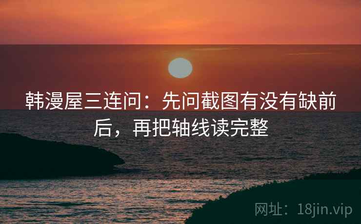 韩漫屋三连问:先问截图有没有缺前后,再把轴线读完整 韩漫屋三连问:先问截图有没有缺前后,再把轴线读完整