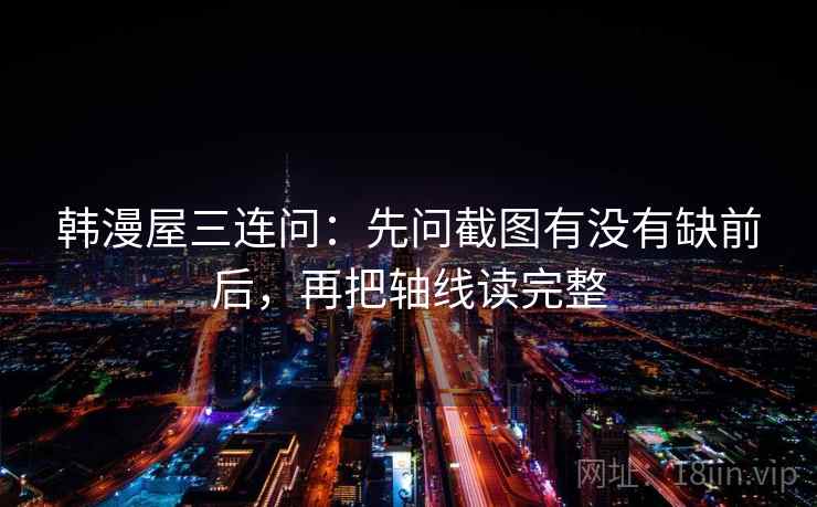 韩漫屋三连问:先问截图有没有缺前后,再把轴线读完整 韩漫屋三连问:先问截图有没有缺前后,再把轴线读完整