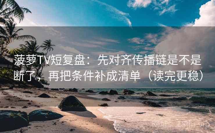 菠萝TV短复盘：先对齐传播链是不是断了，再把条件补成清单（读完更稳）