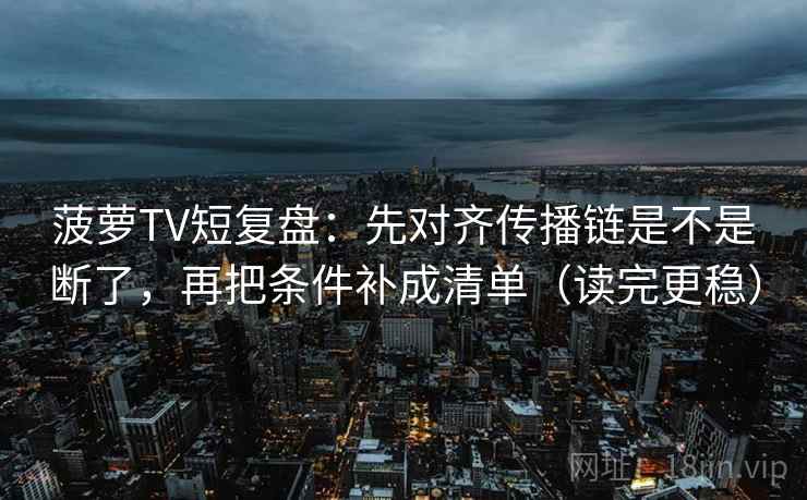 菠萝TV短复盘:先对齐传播链是不是断了,再把条件补成清单(读完更稳) 菠萝TV短复盘:先对齐传播链是不是断了,再把条件补成清单(读完更稳)