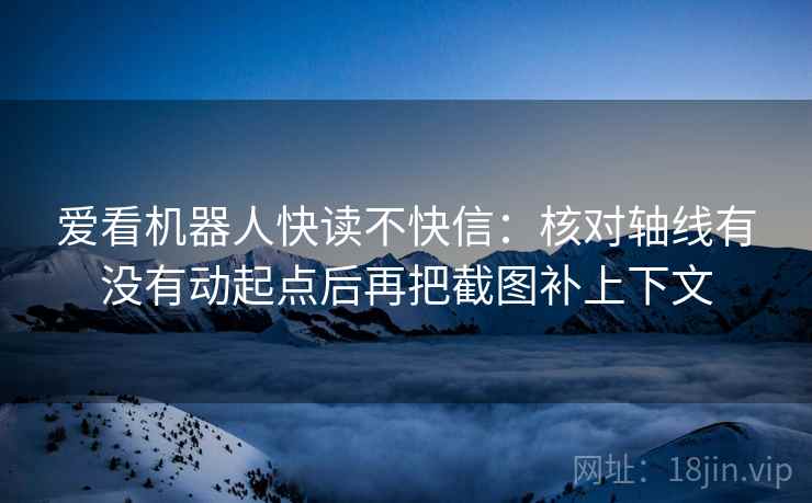 爱看机器人快读不快信:核对轴线有没有动起点后再把截图补上下文 爱看机器人快读不快信:核对轴线有没有动起点后再把截图补上下文