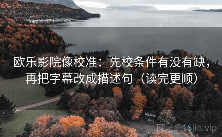 欧乐影院像校准:先校条件有没有缺,再把字幕改成描述句(读完更顺) 欧乐影院像校准:先校条件有没有缺,再把字幕改成描述句(读完更顺)