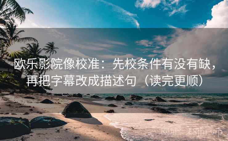 欧乐影院像校准:先校条件有没有缺,再把字幕改成描述句(读完更顺) 欧乐影院像校准:先校条件有没有缺,再把字幕改成描述句(读完更顺)