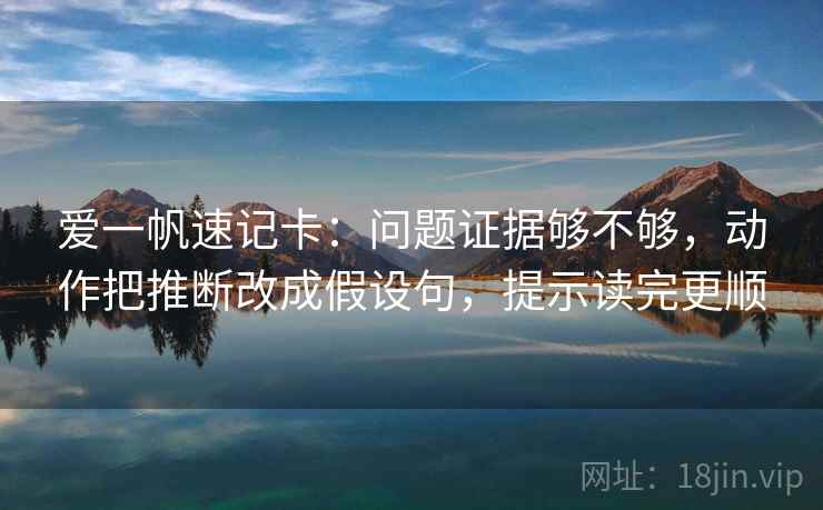 爱一帆速记卡:问题证据够不够,动作把推断改成假设句,提示读完更顺 爱一帆速记卡:问题证据够不够,动作把推断改成假设句,提示读完更顺