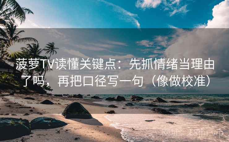 菠萝TV读懂关键点:先抓情绪当理由了吗,再把口径写一句(像做校准) 菠萝TV读懂关键点:先抓情绪当理由了吗,再把口径写一句(像做校准)