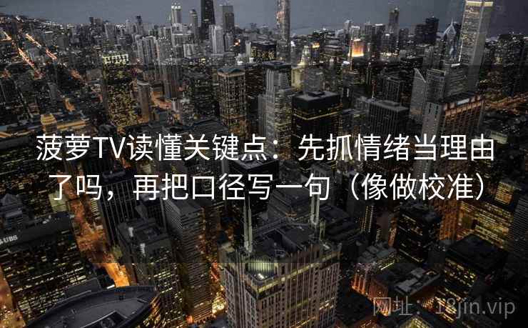 菠萝TV读懂关键点:先抓情绪当理由了吗,再把口径写一句(像做校准) 菠萝TV读懂关键点:先抓情绪当理由了吗,再把口径写一句(像做校准)