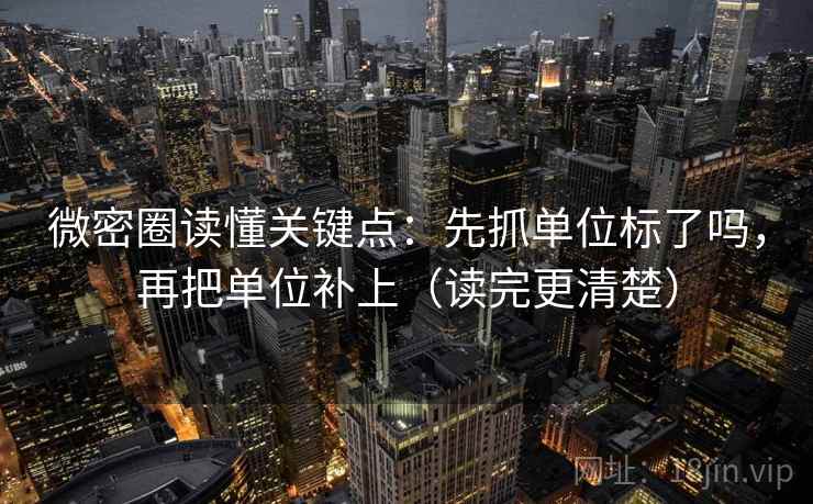 微密圈读懂关键点:先抓单位标了吗,再把单位补上(读完更清楚) 微密圈读懂关键点:先抓单位标了吗,再把单位补上(读完更清楚)