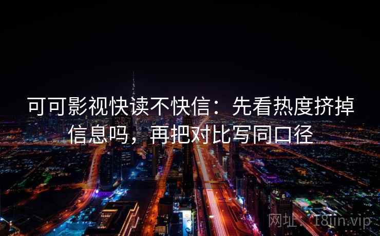 可可影视快读不快信:先看热度挤掉信息吗,再把对比写同口径 可可影视快读不快信:先看热度挤掉信息吗,再把对比写同口径