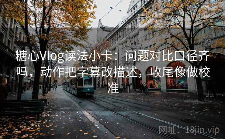 糖心Vlog读法小卡:问题对比口径齐吗,动作把字幕改描述,收尾像做校准 糖心Vlog读法小卡:问题对比口径齐吗,动作把字幕改描述,收尾像做校准