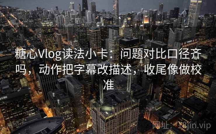 糖心Vlog读法小卡:问题对比口径齐吗,动作把字幕改描述,收尾像做校准 糖心Vlog读法小卡:问题对比口径齐吗,动作把字幕改描述,收尾像做校准