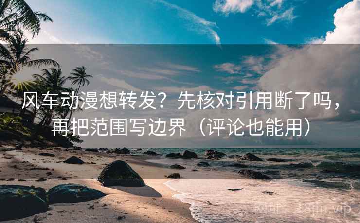 风车动漫想转发?先核对引用断了吗,再把范围写边界(评论也能用) 风车动漫想转发?先核对引用断了吗,再把范围写边界(评论也能用)