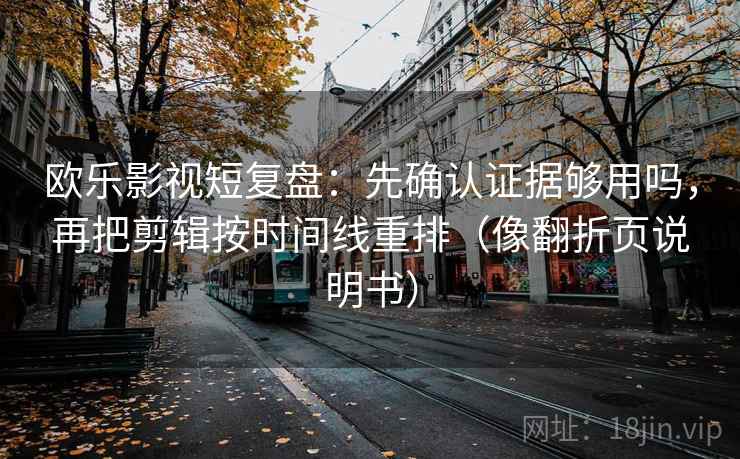 欧乐影视短复盘：先确认证据够用吗，再把剪辑按时间线重排（像翻折页说明书）