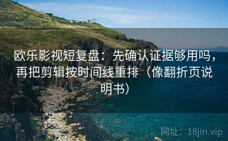 欧乐影视短复盘:先确认证据够用吗,再把剪辑按时间线重排(像翻折页说明书) 欧乐影视短复盘:先确认证据够用吗,再把剪辑按时间线重排(像翻折页说明书)