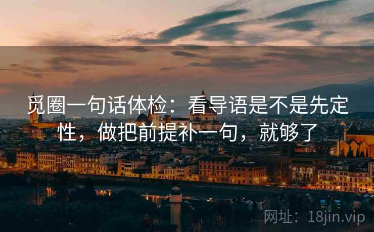 觅圈一句话体检:看导语是不是先定性,做把前提补一句,就够了 觅圈一句话体检:看导语是不是先定性,做把前提补一句,就够了