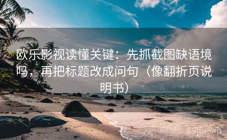欧乐影视读懂关键:先抓截图缺语境吗,再把标题改成问句(像翻折页说明书) 欧乐影视读懂关键:先抓截图缺语境吗,再把标题改成问句(像翻折页说明书)