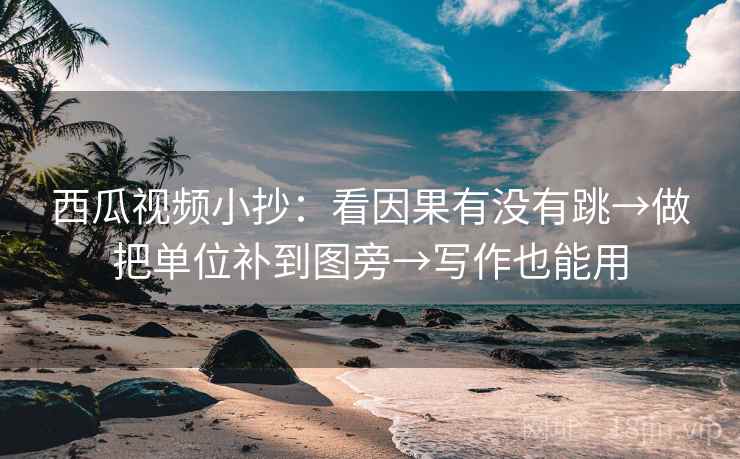 西瓜视频小抄:看因果有没有跳→做把单位补到图旁→写作也能用 西瓜视频小抄:看因果有没有跳→做把单位补到图旁→写作也能用