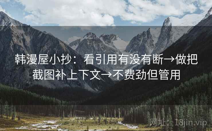韩漫屋小抄:看引用有没有断→做把截图补上下文→不费劲但管用 韩漫屋小抄:看引用有没有断→做把截图补上下文→不费劲但管用