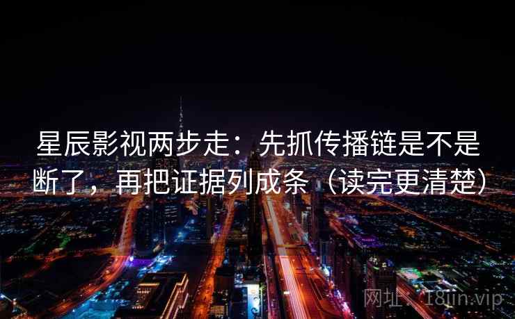 星辰影视两步走:先抓传播链是不是断了,再把证据列成条(读完更清楚) 星辰影视两步走:先抓传播链是不是断了,再把证据列成条(读完更清楚)