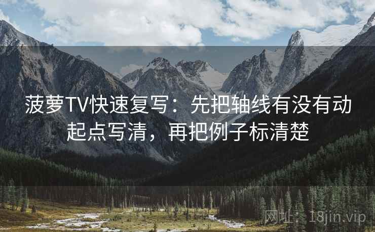 菠萝TV快速复写：先把轴线有没有动起点写清，再把例子标清楚