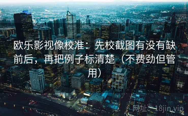 欧乐影视像校准：先校截图有没有缺前后，再把例子标清楚（不费劲但管用）