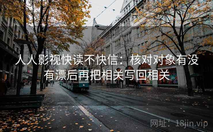人人影视快读不快信：核对对象有没有漂后再把相关写回相关