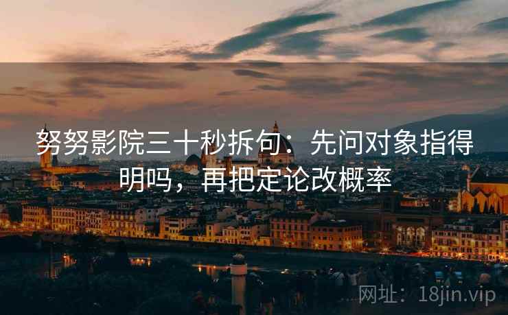 努努影院三十秒拆句：先问对象指得明吗，再把定论改概率