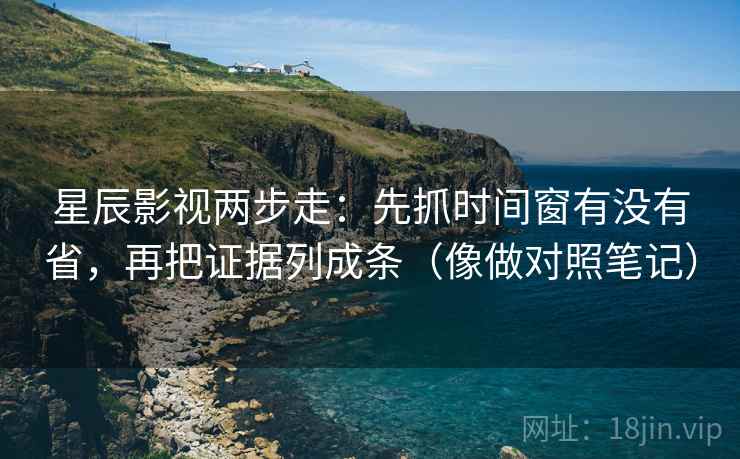 星辰影视两步走：先抓时间窗有没有省，再把证据列成条（像做对照笔记）