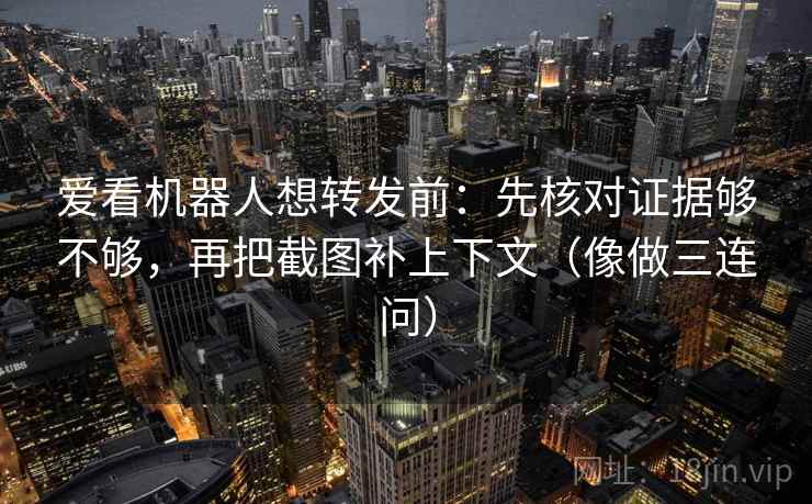 星空影院像校准：先校引用断章吗，再把范围写成边界（读完更清醒）