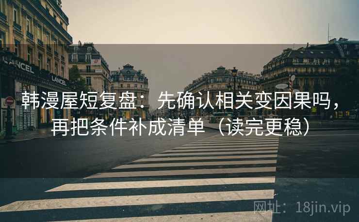 爱一帆短复盘：先对齐剪辑是不是暗示因果，再把条件补成清单（像做对照笔记）