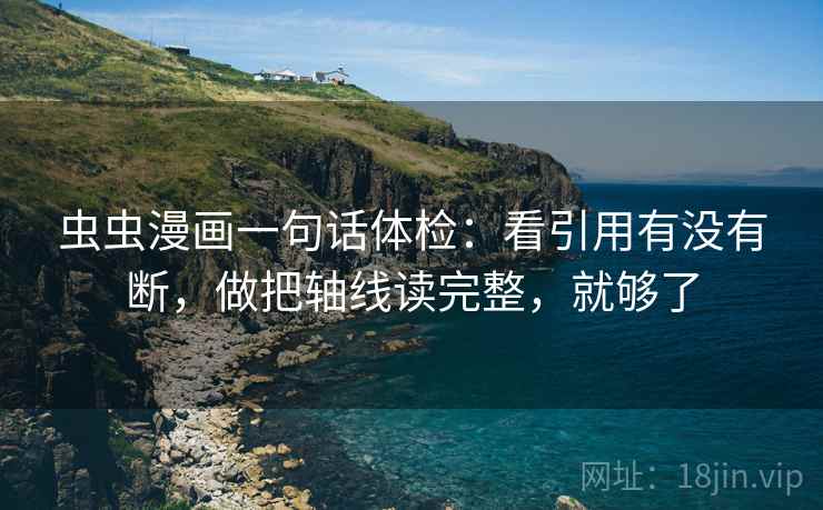 虫虫漫画一句话体检：看引用有没有断，做把轴线读完整，就够了