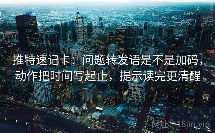 推特速记卡：问题转发语是不是加码，动作把时间写起止，提示读完更清醒